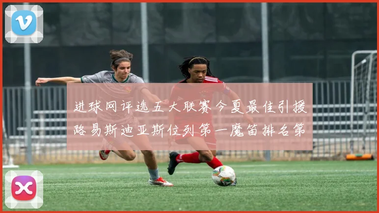 进球网评选五大联赛今夏最佳引援路易斯迪亚斯位列第一魔笛排名第四