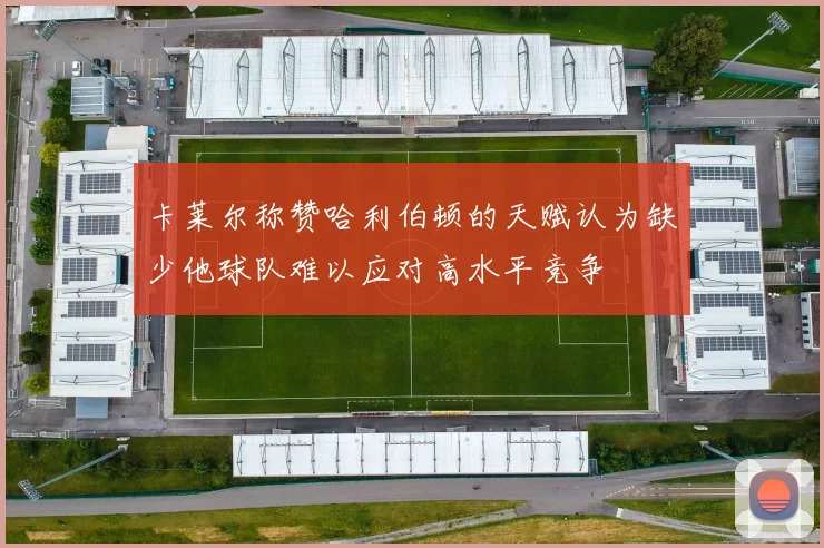 卡莱尔称赞哈利伯顿的天赋认为缺少他球队难以应对高水平竞争