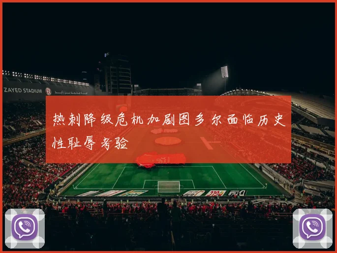 热刺降级危机加剧图多尔面临历史性耻辱考验