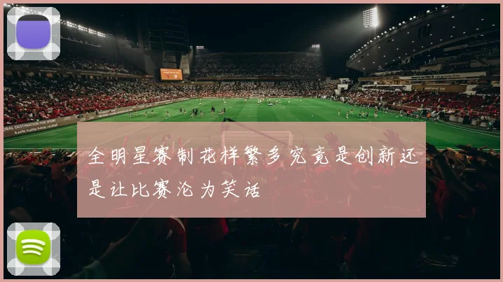 全明星赛制花样繁多究竟是创新还是让比赛沦为笑话