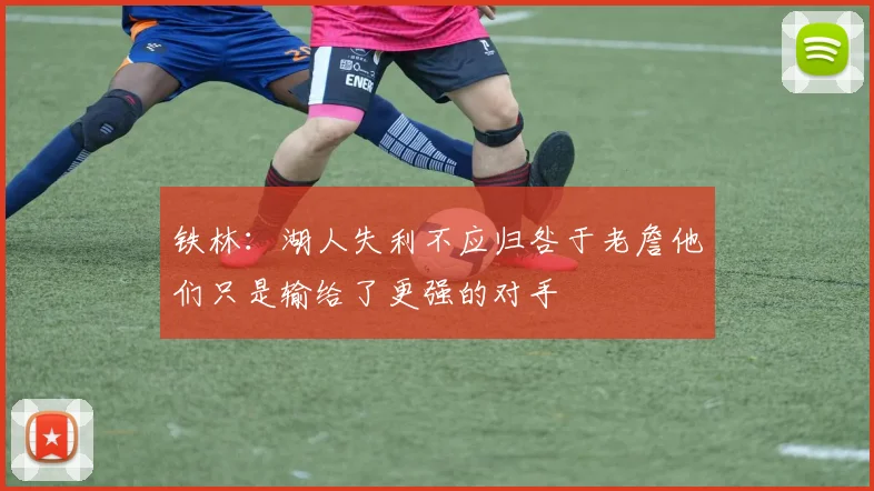 铁林：湖人失利不应归咎于老詹他们只是输给了更强的对手