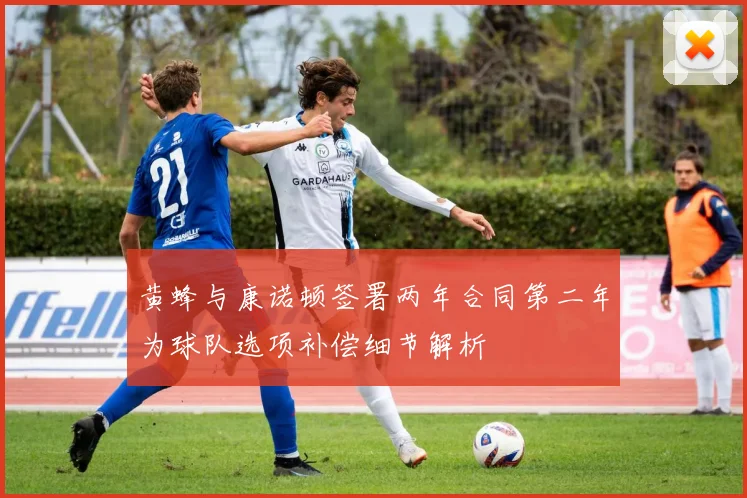 黄蜂与康诺顿签署两年合同第二年为球队选项补偿细节解析