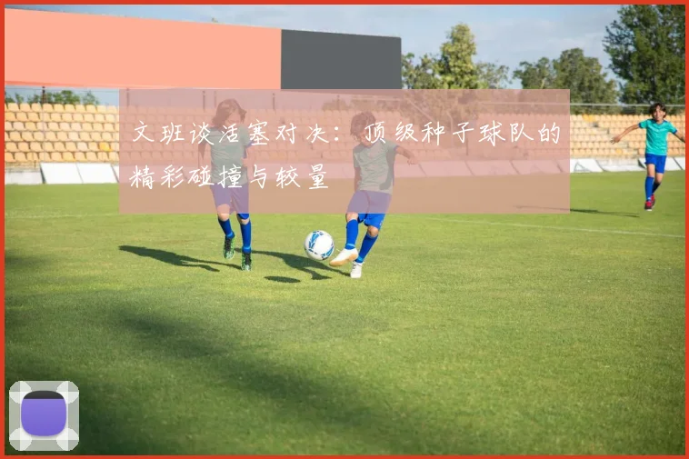 文班谈活塞对决：顶级种子球队的精彩碰撞与较量