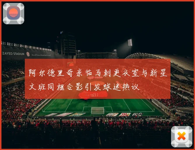 阿尔德里奇亲临马刺更衣室与新星文班同框合影引发球迷热议